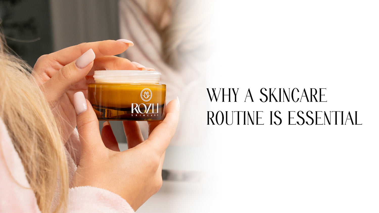 Why a Skincare Routine is Essential and How ROZLI SKINCARE Can Help